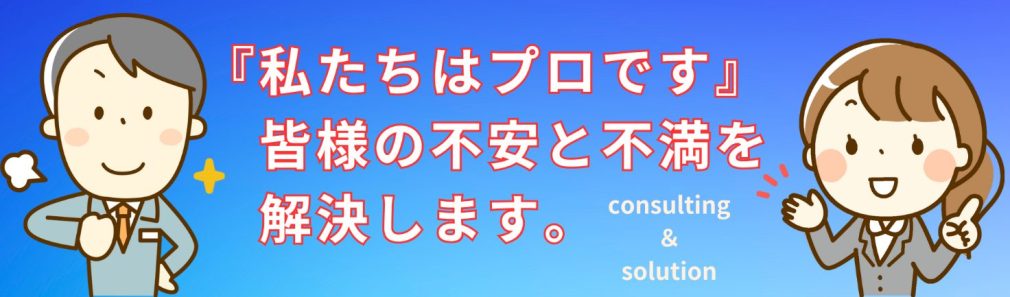 皆さまの不安と不満を解決します